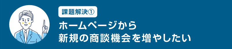 課題解決①ホームページから新規の商談機械を増やしたい